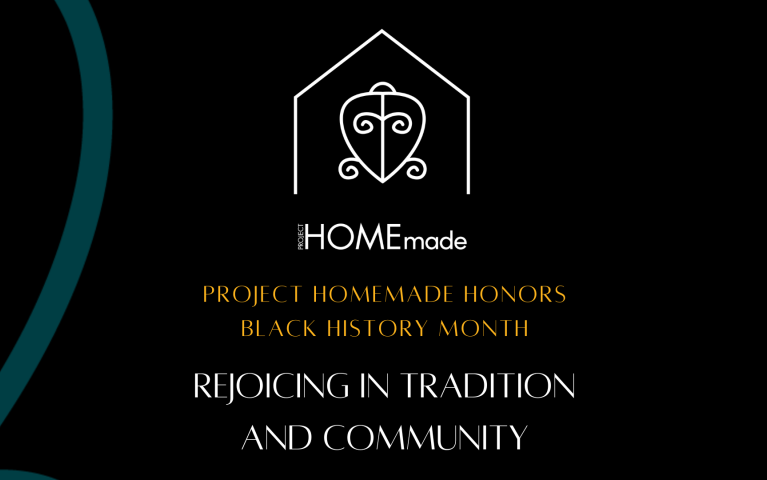 HOMEmade logo with the words Project HOMEmade Honors Black History Month underneath it. The words Rejoicing in Tradition and Community are at the bottom. 