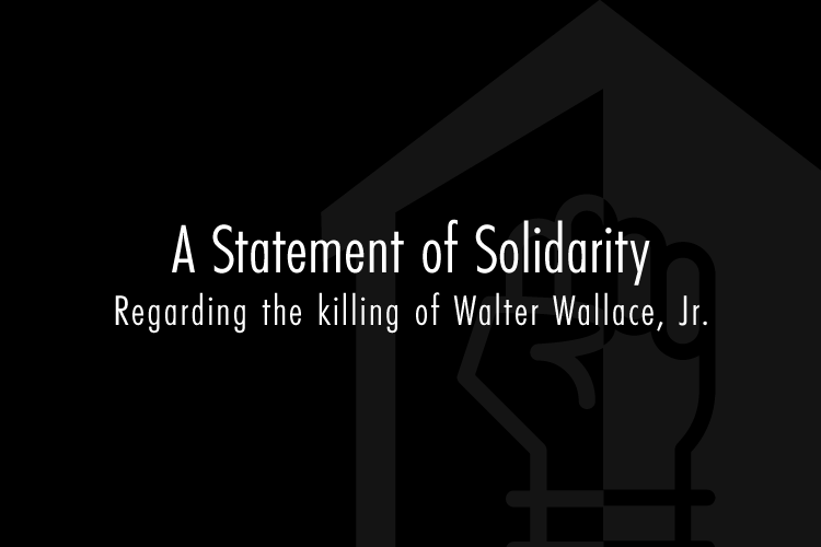 In Grief and Solidarity Concerning the killing of Walter Wallace, Jr.