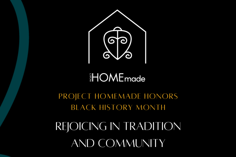 HOMEmade logo with the words Project HOMEmade Honors Black History Month underneath it. The words Rejoicing in Tradition and Community are at the bottom. 