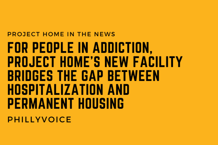 A graphic that reads For people in addiction, Project HOME's new facility bridges the gap between hospitalization and permanent housing
